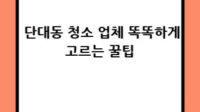 ✨ 단대동 청소 끝판왕! 👑 할인 업체 찾고 꿀팁까지! 🍯