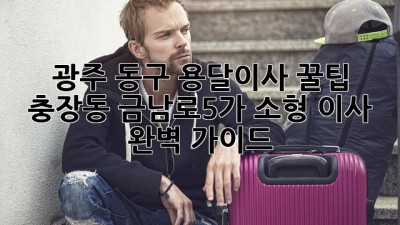 광주 동구 용달이사 꿀팁🍯: 충장동, 금남로5가 소형 이사 완벽 가이드